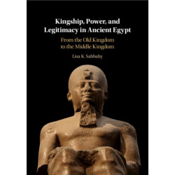 Kingship, Power, and Legitimacy in Ancient Egypt: From the Old Kingdom to the Middle Kingdom