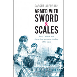 Armed with Sword and Scales: Law, Culture, and Local Courtrooms in London, 1860–1913