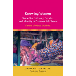 Knowing Women: Same-Sex Intimacy, Gender, and Identity in Postcolonial Ghana