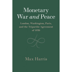 Monetary War and Peace: London, Washington, Paris, and the Tripartite Agreement of 1936