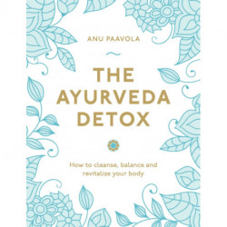 The Ayurveda Detox: How to cleanse, balance and revitalize your body