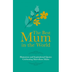 Best Mum in the World: Humorous and Inspirational Quotes Celebrating Marvellous Mothers