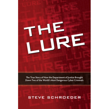 The Lure: The True Story of How the Department of Justice Brought Down Two of The World's Most Dangerous Cyber Criminals