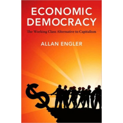 Economic Democracy: The Working Class Alternative to Capitalism