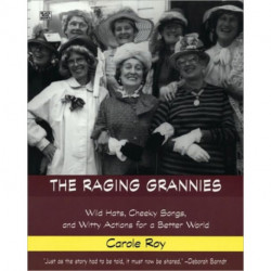 The Raging Grannies: Wild Hats, Cheeky Songs, and Witty Actions for a Better World