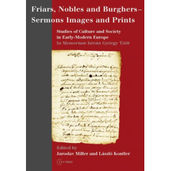 Friars, Nobles and Burghers - Sermons, Images and Prints: Studies of Culture and Society in Early-Modern Europe - In Memoriam Istvan Gyorgy Toth