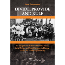 Divide, Provide and Rule: An Integrative History of Poverty Policy, Social Reform, and Social Policy in Hungary under the Habsburg Monarchy