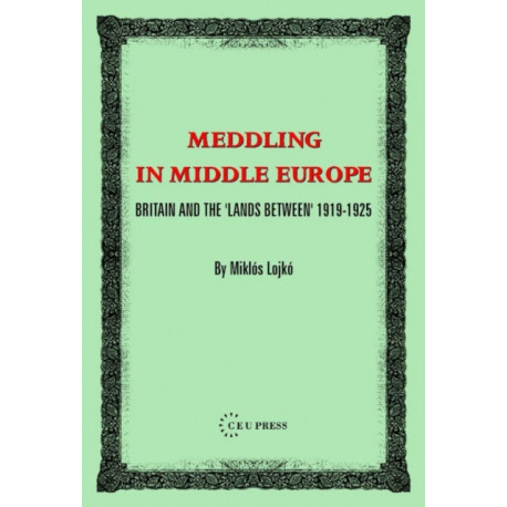 Meddling in Middle Europe: Britain and the 'Lands Between' 1919-1925