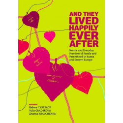 And They Lived Happily Ever After: Norms and Everyday Practices of Family and Parenthood in Russia and Eastern Europe