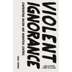 Violent Ignorance: Confronting Racism and Migration Control