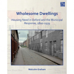 Wholesome Dwellings: Housing Need in Oxford and the Municipal Response, 1800-1939