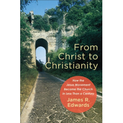 From Christ to Christianity – How the Jesus Movement Became the Church in Less Than a Century: How the Jesus Movement Became the Church in Less Than a Century