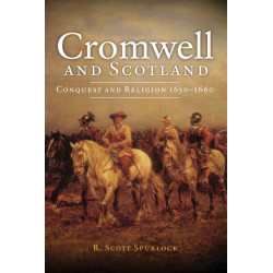 Cromwell and Scotland: Conquest and Religion 1650-1660