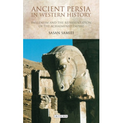 Ancient Persia in Western History: Hellenism and the Representation of the Achaemenid Empire