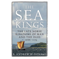 The Sea Kings: The Late Norse Kingdoms of Man and the Isles c.1066–1275