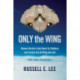 Only the Wing: Reimar Horten's Epic Quest to Stabilize and Control the All-Wing Aircraft - with a New Introduction