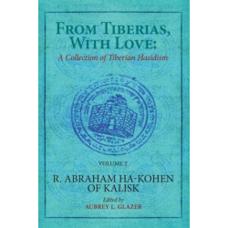 From Tiberias, with Love: A Collection of Tiberian Hasidism. Volume 2: R. Abraham ha-Kohen of Kalisk