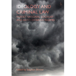 Ideology and Criminal Law: Fascist, National Socialist and Authoritarian Regimes