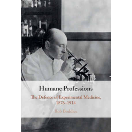Humane Professions: The Defence of Experimental Medicine, 1876–1914