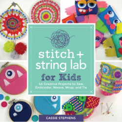 Stitch and String Lab for Kids: 40+ Creative Projects to Sew, Embroider, Weave, Wrap, and Tie
