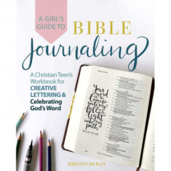 A Girl's Guide to Bible Journaling: A Christian Teen's Workbook for Creative Lettering and Celebrating God's Word