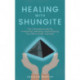 Healing with Shungite: The Complete Guide for Protecting, Detoxing, and Purifying Your Mind, Body, and Soul