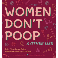 Women Don't Poop and Other Lies: Toilet Trivia, Gender Rolls, and the Sexist History of Pooping