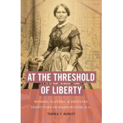 At the Threshold of Liberty: Women, Slavery, and Shifting Identities in Washington, D.C.