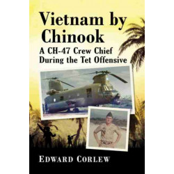 Vietnam by Chinook: A CH-47 Crew Chief During the Tet Offensive