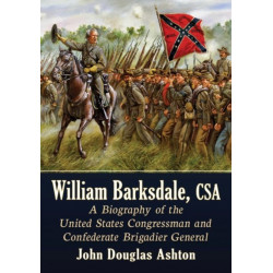 William Barksdale, CSA: A Biography of the United States Congressman and Confederate Brigadier General