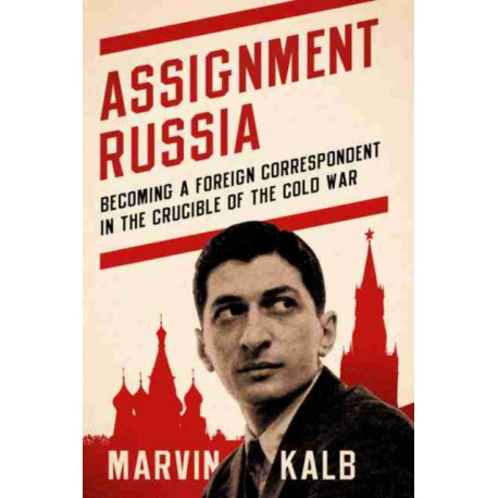 Assignment Russia: Becoming a Foreign Correspondent in the Crucible of the Cold War