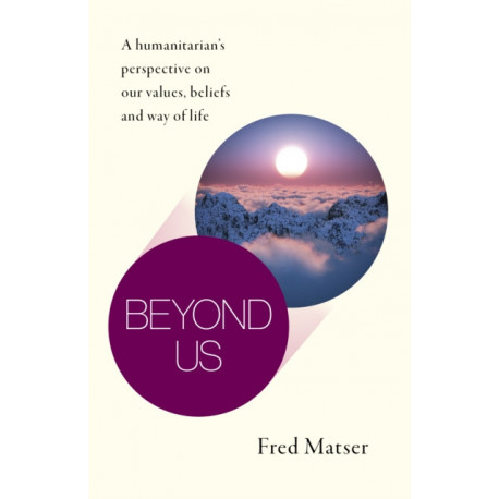 Beyond Us: A humanitarian’s perspective on our values, beliefs and way of life