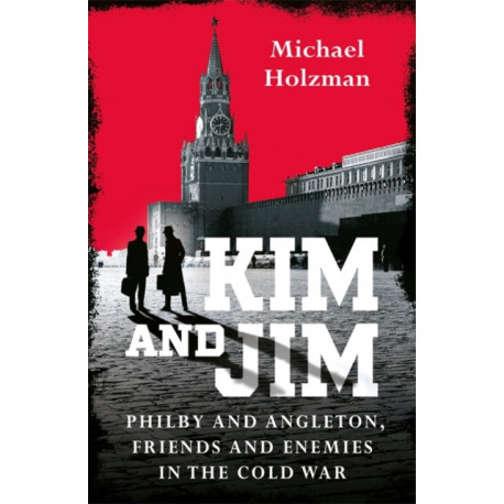 Kim and Jim: Philby and Angleton, Friends and Enemies in the Cold War