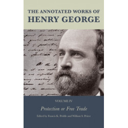 The Annotated Works of Henry George: Protection or Free Trade, Volume IV