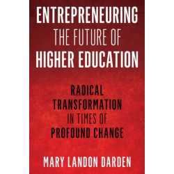 Entrepreneuring the Future of Higher Education: Radical Transformation in Times of Profound Change