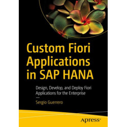 Custom Fiori Applications in SAP HANA: Design, Develop, and Deploy Fiori Applications for the Enterprise