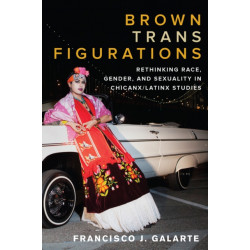 Brown Trans Figurations: Rethinking Race, Gender, and Sexuality in Chicanx/Latinx Studies