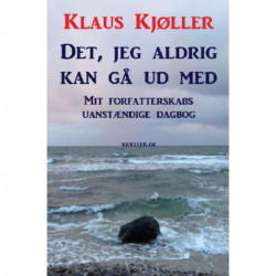 Det, jeg aldrig kan gå ud med. Mit forfatterskabs uanstændige dagbog