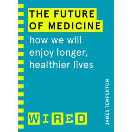 The Future of Medicine (WIRED guides): How We Will Enjoy Longer, Healthier Lives