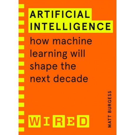 Artificial Intelligence (WIRED guides): How Machine Learning Will Shape the Next Decade