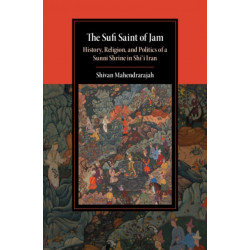 The Sufi Saint of Jam: History, Religion, and Politics of a Sunni Shrine in Shi'i Iran