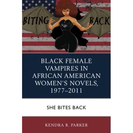 Black Female Vampires in African American Women’s Novels, 1977–2011: She Bites Back