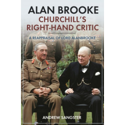 Alan Brooke: Churchill's Right-Hand Critic: A Reappraisal of Lord Alanbrooke