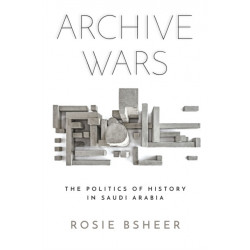 Archive Wars: The Politics of History in Saudi Arabia