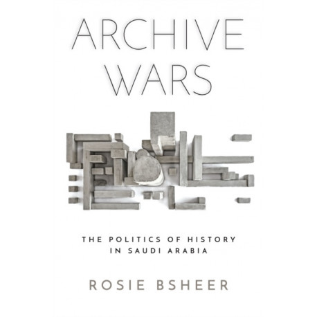 Archive Wars: The Politics of History in Saudi Arabia