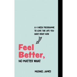 Feel Better, No Matter What: A 4-Week Course to Love the Life You Have Right Now