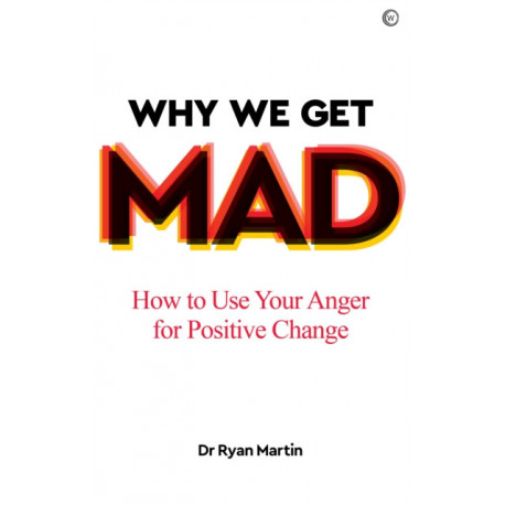 Why We Get Mad: How to Use Your Anger for Positive Change