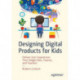 Designing Digital Products for Kids: Deliver User Experiences That Delight Kids, Parents, and Teachers