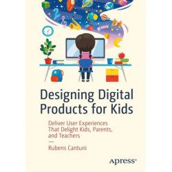 Designing Digital Products for Kids: Deliver User Experiences That Delight Kids, Parents, and Teachers