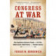 Congress at War: How Republican Reformers Fought the Civil War, Defied Lincoln, Ended Slavery, and Remade America